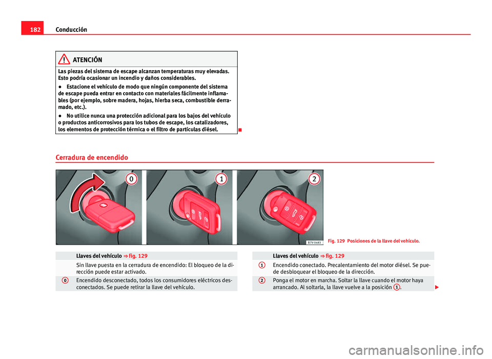 Seat Alhambra 2014 Manual del propietario (in Spanish) 182Conducción
ATENCIÓN
Las piezas del sistema de escape alcanzan temperaturas muy elevadas.
Esto podría ocasionar un incendio y daños considerables.
● Estacione el vehículo de modo que ningún Seat Alhambra 2014 Manual del propietario (in Spanish) 182Conducción
ATENCIÓN
Las piezas del sistema de escape alcanzan temperaturas muy elevadas.
Esto podría ocasionar un incendio y daños considerables.
● Estacione el vehículo de modo que ningún