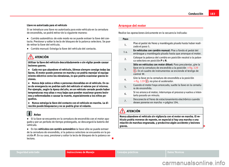 Seat Alhambra 2014 Manual del propietario (in Spanish) 183
Conducción
Llave no autorizada para el vehículo
Si se introduce una llave no autorizada para este vehículo en la cerradura
de encendido, se podrá retirar de la siguiente manera:
● Cambio aut Seat Alhambra 2014 Manual del propietario (in Spanish) 183
Conducción
Llave no autorizada para el vehículo
Si se introduce una llave no autorizada para este vehículo en la cerradura
de encendido, se podrá retirar de la siguiente manera:
● Cambio aut
