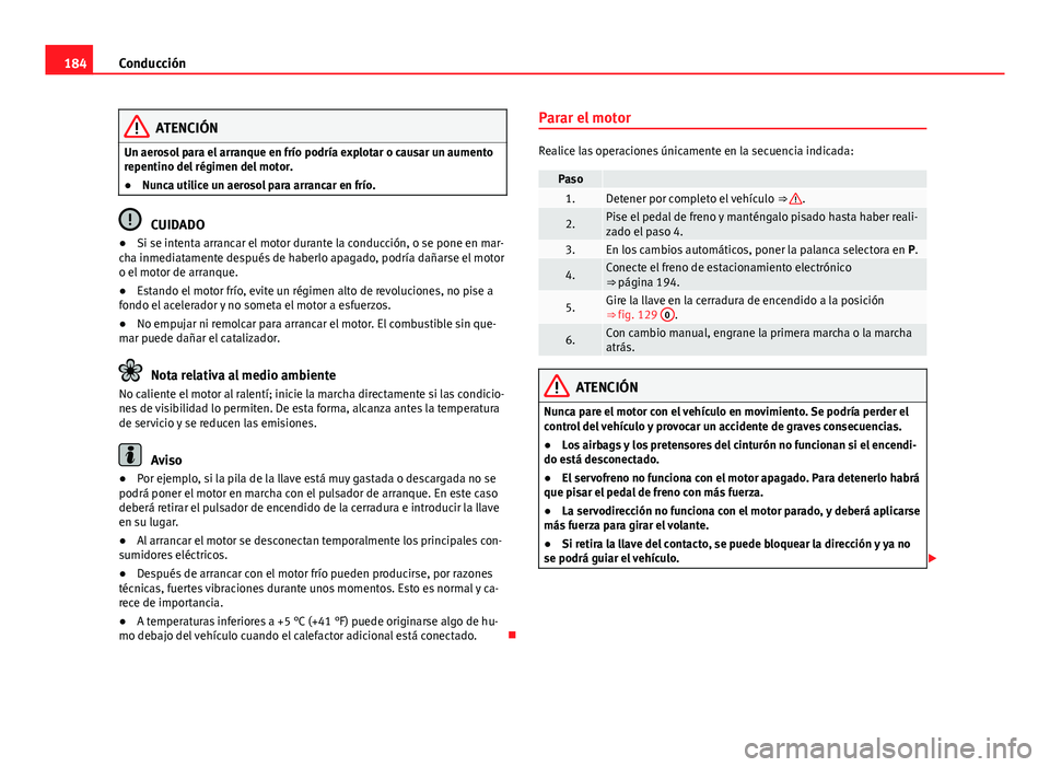Seat Alhambra 2014 Manual del propietario (in Spanish) 184Conducción
ATENCIÓN
Un aerosol para el arranque en frío podría explotar o causar un aumento
repentino del régimen del motor.
● Nunca utilice un aerosol para arrancar en frío.
CUIDADO
● Si Seat Alhambra 2014 Manual del propietario (in Spanish) 184Conducción
ATENCIÓN
Un aerosol para el arranque en frío podría explotar o causar un aumento
repentino del régimen del motor.
● Nunca utilice un aerosol para arrancar en frío.
CUIDADO
● Si