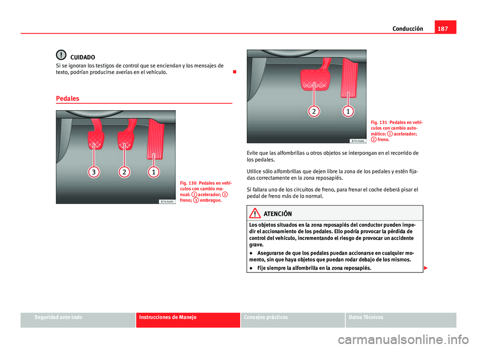 Seat Alhambra 2014 Manual del propietario (in Spanish) 187
Conducción
CUIDADO
Si se ignoran los testigos de control que se enciendan y los mensajes de
texto, podrían producirse averías en el vehículo.
Pedales
Fig. 130 Pedales en vehí-
culos con c Seat Alhambra 2014 Manual del propietario (in Spanish) 187
Conducción
CUIDADO
Si se ignoran los testigos de control que se enciendan y los mensajes de
texto, podrían producirse averías en el vehículo.
Pedales
Fig. 130 Pedales en vehí-
culos con c