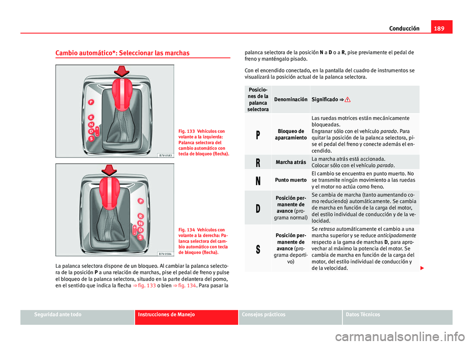 Seat Alhambra 2014 Manual del propietario (in Spanish) 189
Conducción
Cambio automático*: Seleccionar las marchas
Fig. 133 Vehículos con
volante a la izquierda:
Palanca selectora del
cambio automático con
tecla de bloqueo (flecha).
Fig. 134 Vehículos Seat Alhambra 2014 Manual del propietario (in Spanish) 189
Conducción
Cambio automático*: Seleccionar las marchas
Fig. 133 Vehículos con
volante a la izquierda:
Palanca selectora del
cambio automático con
tecla de bloqueo (flecha).
Fig. 134 Vehículos