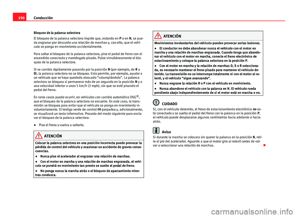 Seat Alhambra 2014 Manual del propietario (in Spanish) 190Conducción
Bloqueo de la palanca selectora
El bloqueo de la palanca selectora impide que, estando en P o en N, se pue-
da engranar por descuido una relación de marchas y, con ello, que el vehí- Seat Alhambra 2014 Manual del propietario (in Spanish) 190Conducción
Bloqueo de la palanca selectora
El bloqueo de la palanca selectora impide que, estando en P o en N, se pue-
da engranar por descuido una relación de marchas y, con ello, que el vehí-