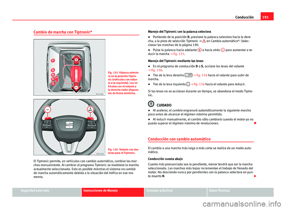 Seat Alhambra 2014 Manual del propietario (in Spanish) 191
Conducción
Cambio de marcha con Tiptronic*
Fig. 135 Palanca selecto-
ra en la posición Tiptro-
nic (vehículos con volan-
te a la izquierda). Los ve-
hículos con el volante a
la derecha están Seat Alhambra 2014 Manual del propietario (in Spanish) 191
Conducción
Cambio de marcha con Tiptronic*
Fig. 135 Palanca selecto-
ra en la posición Tiptro-
nic (vehículos con volan-
te a la izquierda). Los ve-
hículos con el volante a
la derecha están