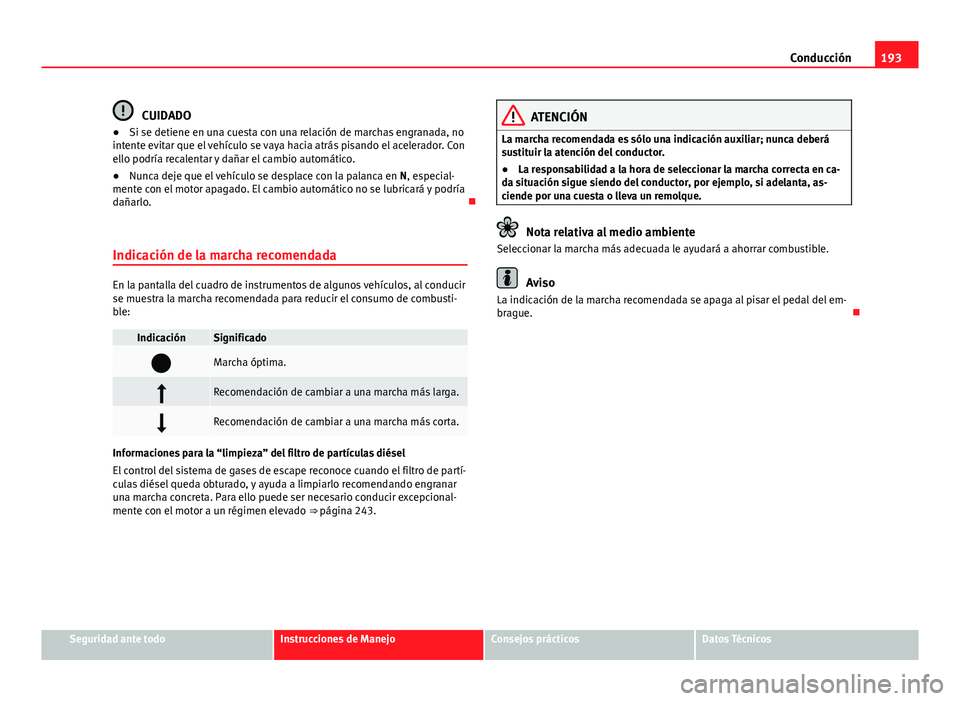 Seat Alhambra 2014 Manual del propietario (in Spanish) 193
Conducción
CUIDADO
● Si se detiene en una cuesta con una relación de marchas engranada, no
intente evitar que el vehículo se vaya hacia atrás pisando el acelerador. Con
ello podría recalent Seat Alhambra 2014 Manual del propietario (in Spanish) 193
Conducción
CUIDADO
● Si se detiene en una cuesta con una relación de marchas engranada, no
intente evitar que el vehículo se vaya hacia atrás pisando el acelerador. Con
ello podría recalent