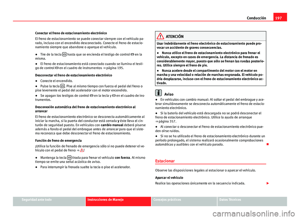 Seat Alhambra 2014 Manual del propietario (in Spanish) 197
Conducción
Conectar el freno de estacionamiento electrónico
El freno de estacionamiento se puede conectar siempre con el vehículo pa-
rado, incluso con el encendido desconectado. Conecte el fre Seat Alhambra 2014 Manual del propietario (in Spanish) 197
Conducción
Conectar el freno de estacionamiento electrónico
El freno de estacionamiento se puede conectar siempre con el vehículo pa-
rado, incluso con el encendido desconectado. Conecte el fre