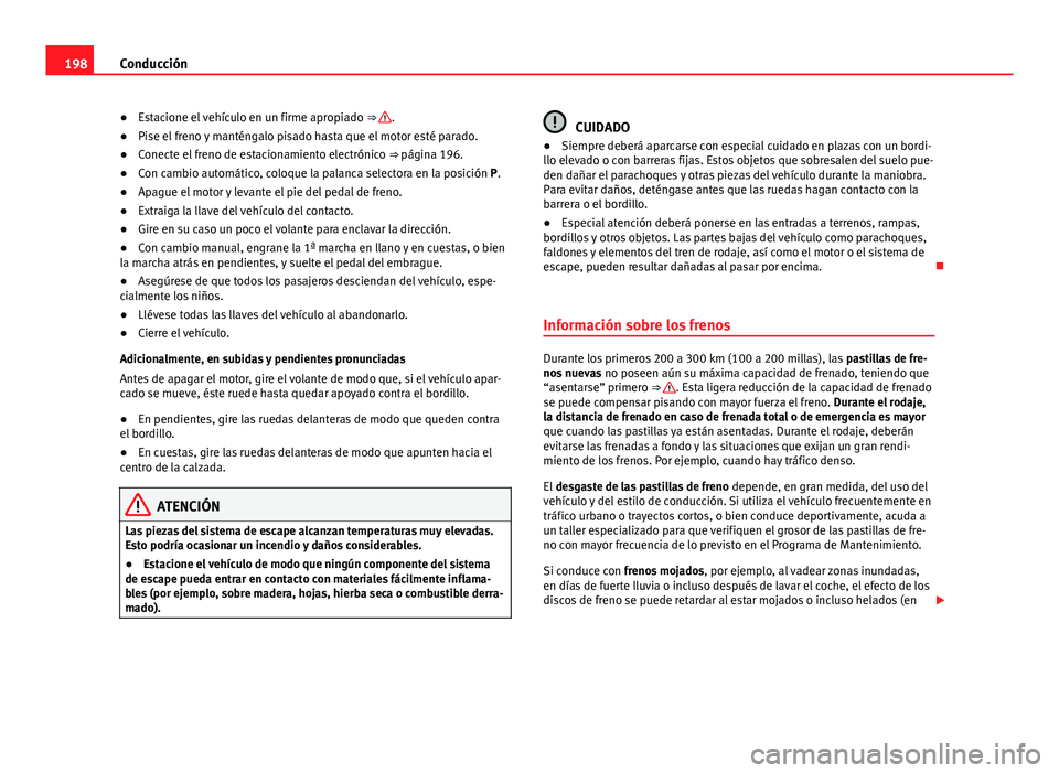 Seat Alhambra 2014 Manual del propietario (in Spanish) 198Conducción
● Estacione el vehículo en un firme apropiado ⇒
.
● Pise el freno y manténgalo pisado hasta que el motor esté parado.
● Conecte el freno de estacionamiento electrónico Seat Alhambra 2014 Manual del propietario (in Spanish) 198Conducción
● Estacione el vehículo en un firme apropiado ⇒
.
● Pise el freno y manténgalo pisado hasta que el motor esté parado.
● Conecte el freno de estacionamiento electrónico