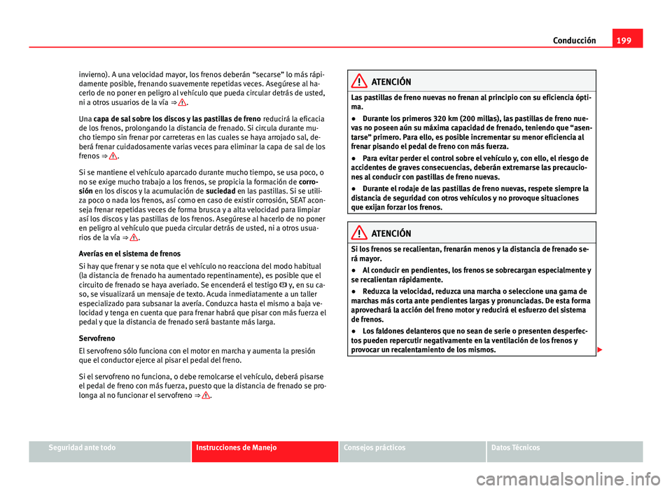 Seat Alhambra 2014 Manual del propietario (in Spanish) 199
Conducción
invierno). A una velocidad mayor, los frenos deberán “secarse” lo más rápi-
damente posible, frenando suavemente repetidas veces. Asegúrese al ha-
cerlo de no poner en peligro Seat Alhambra 2014 Manual del propietario (in Spanish) 199
Conducción
invierno). A una velocidad mayor, los frenos deberán “secarse” lo más rápi-
damente posible, frenando suavemente repetidas veces. Asegúrese al ha-
cerlo de no poner en peligro
