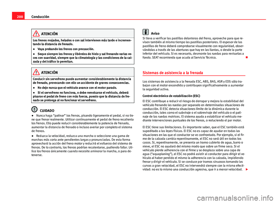 Seat Alhambra 2014 Manual del propietario (in Spanish) 200Conducción
ATENCIÓN
Los frenos mojados, helados o con sal intervienen más tarde e incremen-
tando la distancia de frenado.
● Vaya probando los frenos con precaución.
● Seque siempre los fre Seat Alhambra 2014 Manual del propietario (in Spanish) 200Conducción
ATENCIÓN
Los frenos mojados, helados o con sal intervienen más tarde e incremen-
tando la distancia de frenado.
● Vaya probando los frenos con precaución.
● Seque siempre los fre