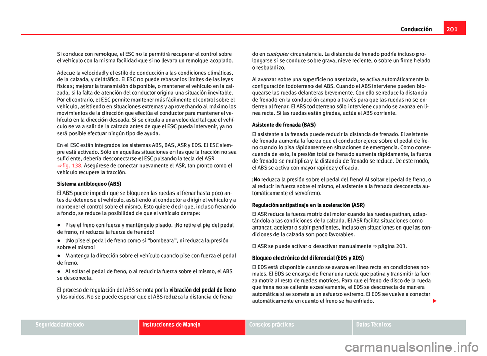 Seat Alhambra 2014 Manual del propietario (in Spanish) 201
Conducción
Si conduce con remolque, el ESC no le permitirá recuperar el control sobre
el vehículo con la misma facilidad que si no llevara un remolque acoplado.
Adecue la velocidad y el estilo Seat Alhambra 2014 Manual del propietario (in Spanish) 201
Conducción
Si conduce con remolque, el ESC no le permitirá recuperar el control sobre
el vehículo con la misma facilidad que si no llevara un remolque acoplado.
Adecue la velocidad y el estilo