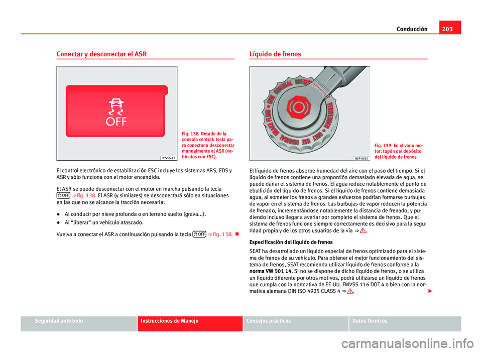 Seat Alhambra 2014 Manual del propietario (in Spanish) 203
Conducción
Conectar y desconectar el ASR
Fig. 138 Detalle de la
consola central: tecla pa-
ra conectar u desconectar
manualmente el ASR (ve-
hículos con ESC).
El control electrónico de estabili Seat Alhambra 2014 Manual del propietario (in Spanish) 203
Conducción
Conectar y desconectar el ASR
Fig. 138 Detalle de la
consola central: tecla pa-
ra conectar u desconectar
manualmente el ASR (ve-
hículos con ESC).
El control electrónico de estabili