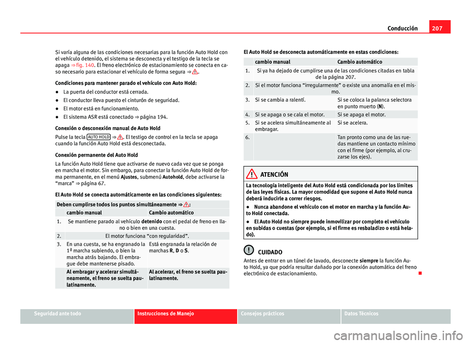 Seat Alhambra 2014 Manual del propietario (in Spanish) 207
Conducción
Si varía alguna de las condiciones necesarias para la función Auto Hold con
el vehículo detenido, el sistema se desconecta y el testigo de la tecla se
apaga ⇒ fig. 140. El freno Seat Alhambra 2014 Manual del propietario (in Spanish) 207
Conducción
Si varía alguna de las condiciones necesarias para la función Auto Hold con
el vehículo detenido, el sistema se desconecta y el testigo de la tecla se
apaga ⇒ fig. 140. El freno