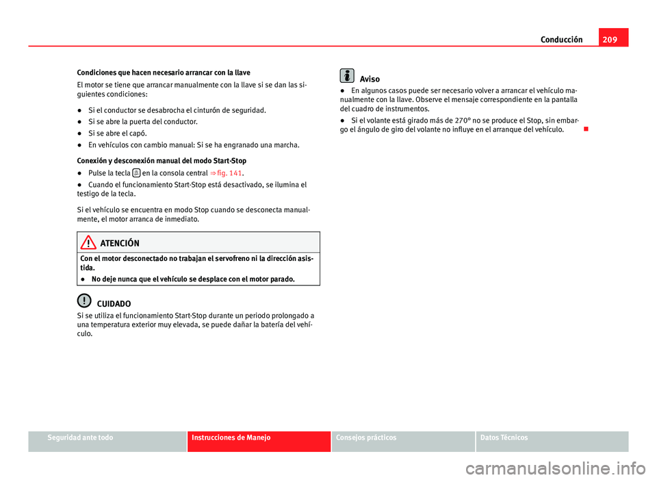 Seat Alhambra 2014  Manual del propietario (in Spanish) 209
Conducción
Condiciones que hacen necesario arrancar con la llave
El motor se tiene que arrancar manualmente con la llave si se dan las si-
guientes condiciones:
● Si el conductor se desabrocha 