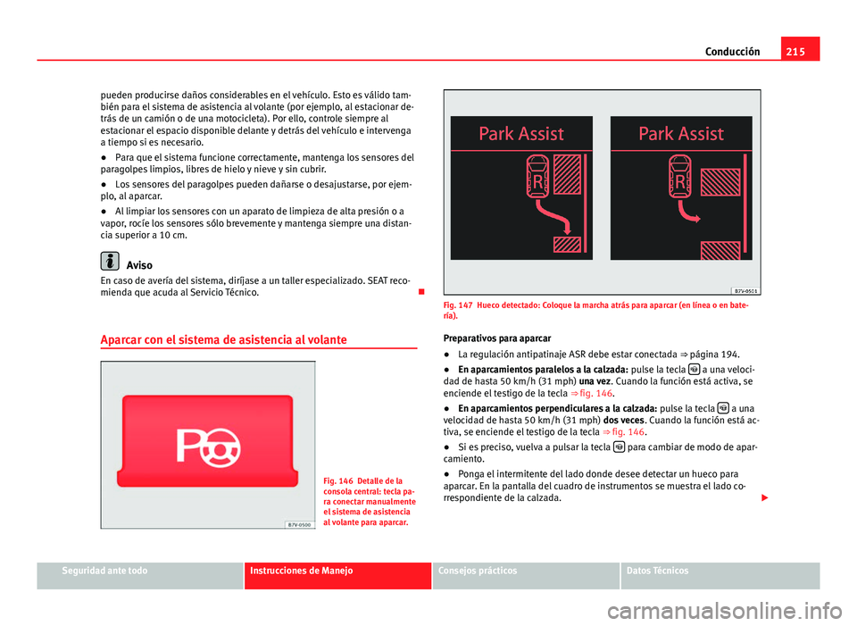 Seat Alhambra 2014 Manual del propietario (in Spanish) 215
Conducción
pueden producirse daños considerables en el vehículo. Esto es válido tam-
bién para el sistema de asistencia al volante (por ejemplo, al estacionar de-
trás de un camión o de una Seat Alhambra 2014 Manual del propietario (in Spanish) 215
Conducción
pueden producirse daños considerables en el vehículo. Esto es válido tam-
bién para el sistema de asistencia al volante (por ejemplo, al estacionar de-
trás de un camión o de una