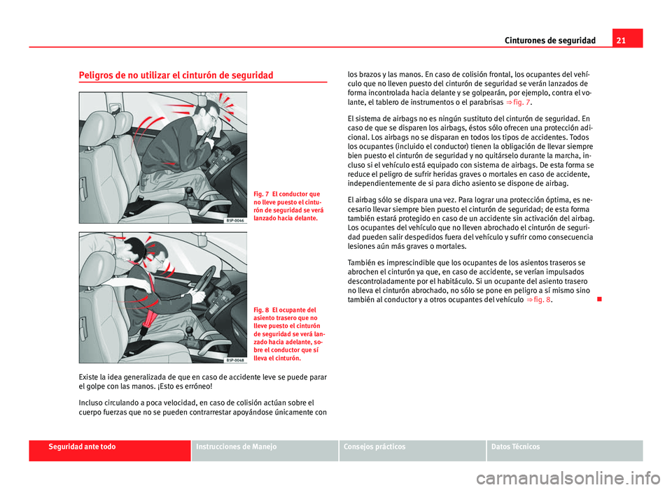 Seat Alhambra 2014  Manual del propietario (in Spanish) 21
Cinturones de seguridad
Peligros de no utilizar el cinturón de seguridad
Fig. 7 El conductor que
no lleve puesto el cintu-
rón de seguridad se verá
lanzado hacia delante.
Fig. 8 El ocupante del
