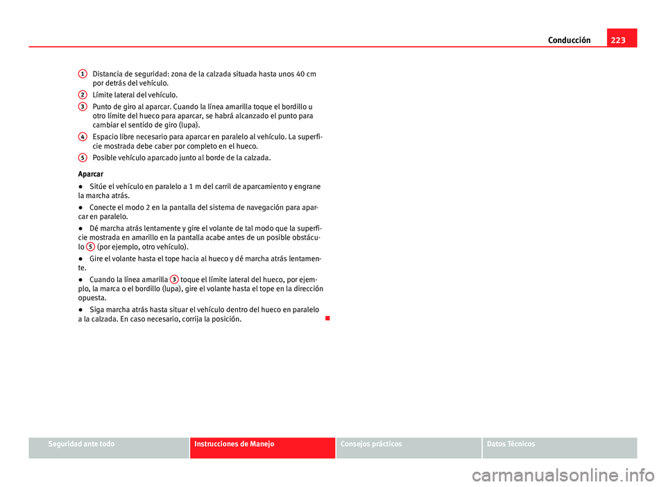 Seat Alhambra 2014 Manual del propietario (in Spanish) 223
Conducción
Distancia de seguridad: zona de la calzada situada hasta unos 40 cm
por detrás del vehículo.
Límite lateral del vehículo.
Punto de giro al aparcar. Cuando la línea amarilla toque Seat Alhambra 2014 Manual del propietario (in Spanish) 223
Conducción
Distancia de seguridad: zona de la calzada situada hasta unos 40 cm
por detrás del vehículo.
Límite lateral del vehículo.
Punto de giro al aparcar. Cuando la línea amarilla toque