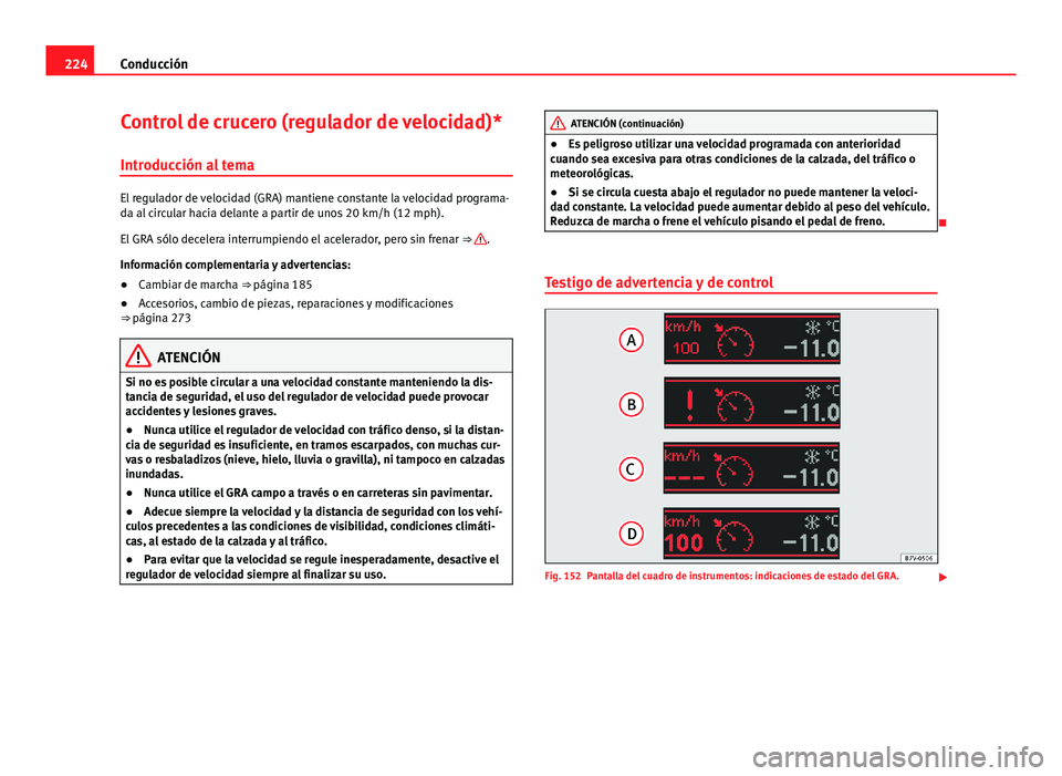Seat Alhambra 2014 Manual del propietario (in Spanish) 224Conducción
Control de crucero (regulador de velocidad)*
Introducción al tema
El regulador de velocidad (GRA) mantiene constante la velocidad programa-
da al circular hacia delante a partir de uno Seat Alhambra 2014 Manual del propietario (in Spanish) 224Conducción
Control de crucero (regulador de velocidad)*
Introducción al tema
El regulador de velocidad (GRA) mantiene constante la velocidad programa-
da al circular hacia delante a partir de uno