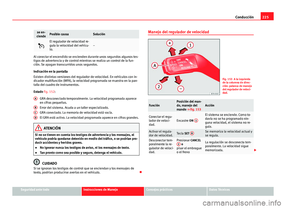 Seat Alhambra 2014 Manual del propietario (in Spanish) 225
Conducción
se en-
ciendePosible causaSolución
El regulador de velocidad re-
gula la velocidad del vehícu-
lo.–
Al conectar el encendido se encienden durante unos segundos algunos tes-
tig Seat Alhambra 2014 Manual del propietario (in Spanish) 225
Conducción
se en-
ciendePosible causaSolución
El regulador de velocidad re-
gula la velocidad del vehícu-
lo.–
Al conectar el encendido se encienden durante unos segundos algunos tes-
tig