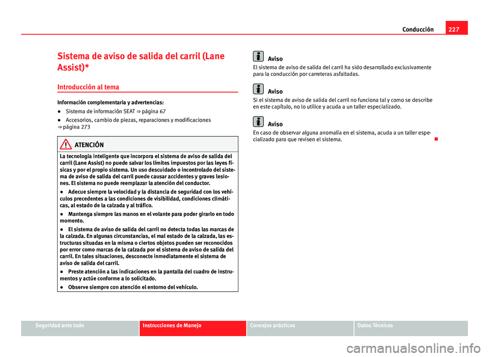 Seat Alhambra 2014 Manual del propietario (in Spanish) 227
Conducción
Sistema de aviso de salida del carril (Lane
Assist)*
Introducción al tema
Información complementaria y advertencias:
● Sistema de información SEAT ⇒ página 67
● Accesorios Seat Alhambra 2014 Manual del propietario (in Spanish) 227
Conducción
Sistema de aviso de salida del carril (Lane
Assist)*
Introducción al tema
Información complementaria y advertencias:
● Sistema de información SEAT ⇒ página 67
● Accesorios