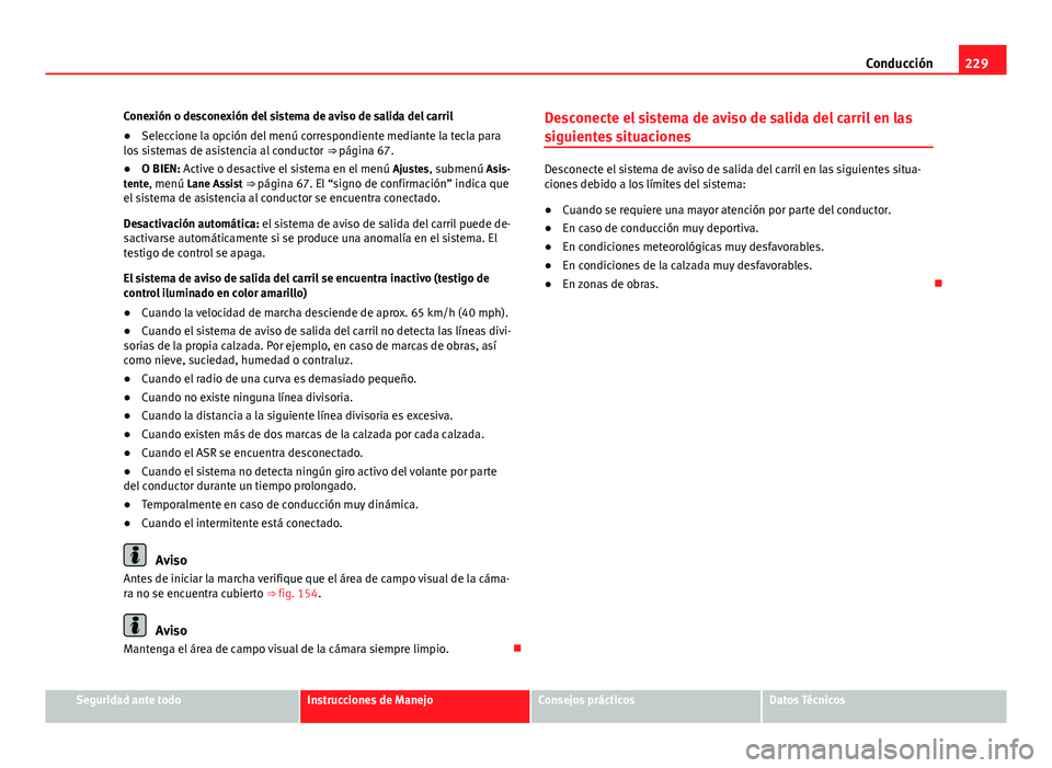 Seat Alhambra 2014 Manual del propietario (in Spanish) 229
Conducción
Conexión o desconexión del sistema de aviso de salida del carril
● Seleccione la opción del menú correspondiente mediante la tecla para
los sistemas de asistencia al conductor Seat Alhambra 2014 Manual del propietario (in Spanish) 229
Conducción
Conexión o desconexión del sistema de aviso de salida del carril
● Seleccione la opción del menú correspondiente mediante la tecla para
los sistemas de asistencia al conductor
