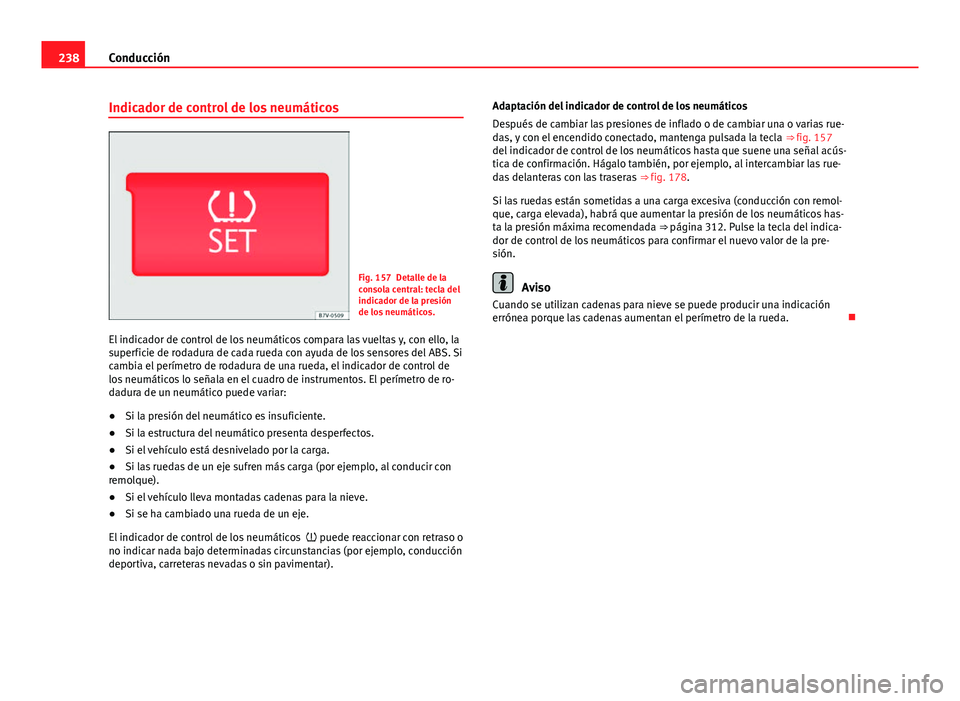 Seat Alhambra 2014 Manual del propietario (in Spanish) 238Conducción
Indicador de control de los neumáticos
Fig. 157 Detalle de la
consola central: tecla del
indicador de la presión
de los neumáticos.
El indicador de control de los neumáticos compara Seat Alhambra 2014 Manual del propietario (in Spanish) 238Conducción
Indicador de control de los neumáticos
Fig. 157 Detalle de la
consola central: tecla del
indicador de la presión
de los neumáticos.
El indicador de control de los neumáticos compara