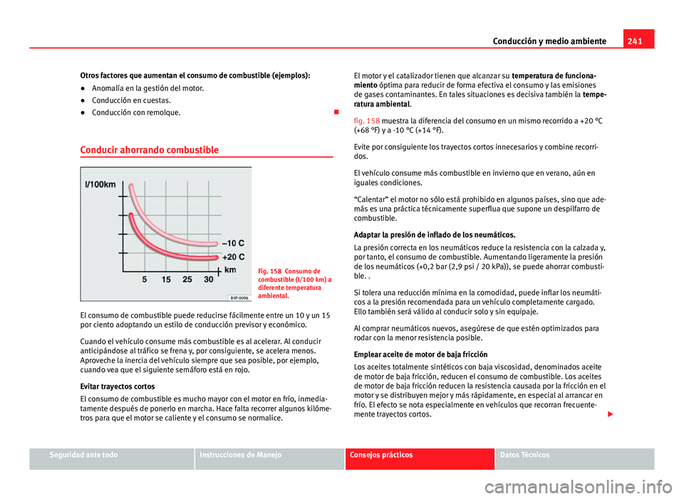 Seat Alhambra 2014 Manual del propietario (in Spanish) 241
Conducción y medio ambiente
Otros factores que aumentan el consumo de combustible (ejemplos):
● Anomalía en la gestión del motor.
● Conducción en cuestas.
● Conducción con remolque. Seat Alhambra 2014 Manual del propietario (in Spanish) 241
Conducción y medio ambiente
Otros factores que aumentan el consumo de combustible (ejemplos):
● Anomalía en la gestión del motor.
● Conducción en cuestas.
● Conducción con remolque. 