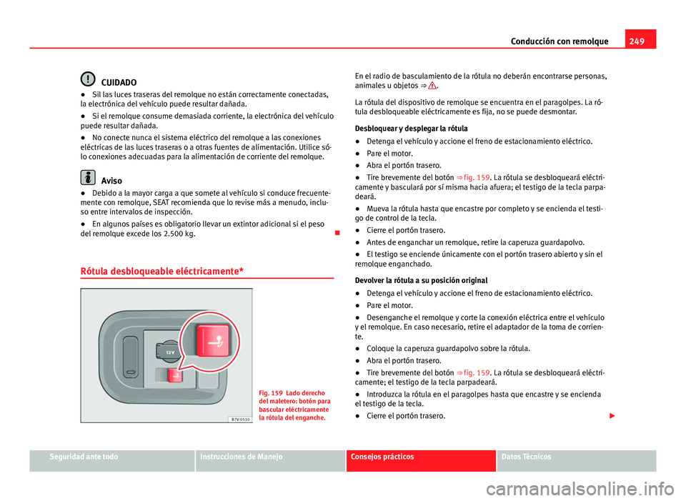 Seat Alhambra 2014 Manual del propietario (in Spanish) 249
Conducción con remolque
CUIDADO
● Sil las luces traseras del remolque no están correctamente conectadas,
la electrónica del vehículo puede resultar dañada.
● Si el remolque consume demasi Seat Alhambra 2014 Manual del propietario (in Spanish) 249
Conducción con remolque
CUIDADO
● Sil las luces traseras del remolque no están correctamente conectadas,
la electrónica del vehículo puede resultar dañada.
● Si el remolque consume demasi