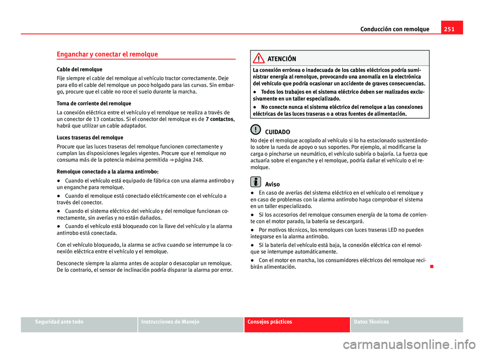 Seat Alhambra 2014 Manual del propietario (in Spanish) 251
Conducción con remolque
Enganchar y conectar el remolque
Cable del remolque
Fije siempre el cable del remolque al vehículo tractor correctamente. Deje
para ello el cable del remolque un poco hol Seat Alhambra 2014 Manual del propietario (in Spanish) 251
Conducción con remolque
Enganchar y conectar el remolque
Cable del remolque
Fije siempre el cable del remolque al vehículo tractor correctamente. Deje
para ello el cable del remolque un poco hol