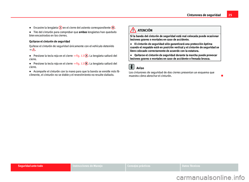 Seat Alhambra 2014  Manual del propietario (in Spanish) 25
Cinturones de seguridad
● Encastre la lengüeta  2
 en el cierre del asiento correspondiente  B.
● Tire del cinturón para comprobar que  ambas lengüetas han quedado
bien encastradas en los ci