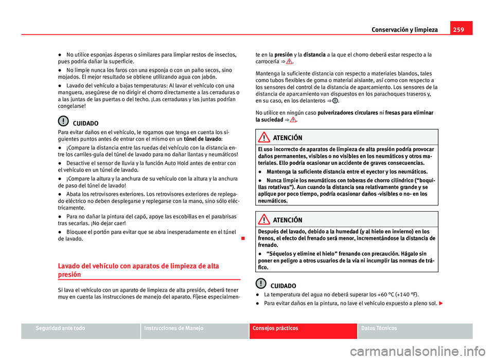 Seat Alhambra 2014 Manual del propietario (in Spanish) 259
Conservación y limpieza
● No utilice esponjas ásperas o similares para limpiar restos de insectos,
pues podría dañar la superficie.
● No limpie nunca los faros con una esponja o con un pa Seat Alhambra 2014 Manual del propietario (in Spanish) 259
Conservación y limpieza
● No utilice esponjas ásperas o similares para limpiar restos de insectos,
pues podría dañar la superficie.
● No limpie nunca los faros con una esponja o con un pa