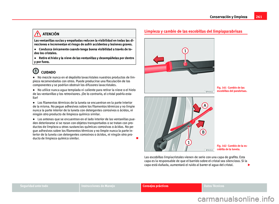 Seat Alhambra 2014 Manual del propietario (in Spanish) 261
Conservación y limpieza
ATENCIÓN
Las ventanillas sucias y empañadas reducen la visibilidad en todas las di-
recciones e incrementan el riesgo de sufrir accidentes y lesiones graves.
● Conduzc Seat Alhambra 2014 Manual del propietario (in Spanish) 261
Conservación y limpieza
ATENCIÓN
Las ventanillas sucias y empañadas reducen la visibilidad en todas las di-
recciones e incrementan el riesgo de sufrir accidentes y lesiones graves.
● Conduzc