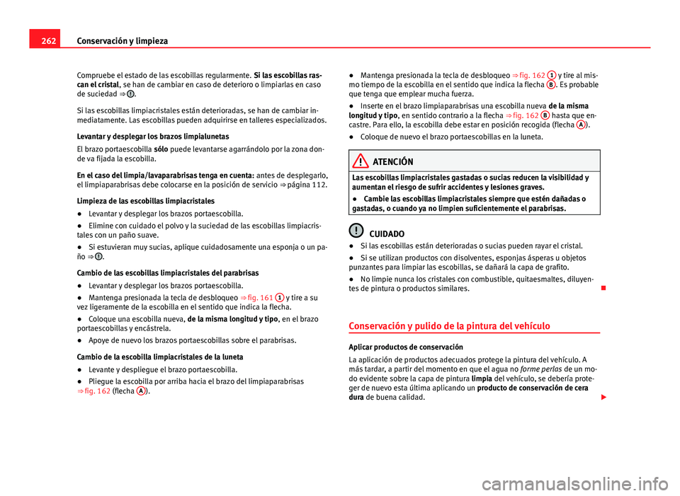 Seat Alhambra 2014 Manual del propietario (in Spanish) 262Conservación y limpieza
Compruebe el estado de las escobillas regularmente. Si las escobillas ras-
can el cristal , se han de cambiar en caso de deterioro o limpiarlas en caso
de suciedad ⇒
Seat Alhambra 2014 Manual del propietario (in Spanish) 262Conservación y limpieza
Compruebe el estado de las escobillas regularmente. Si las escobillas ras-
can el cristal , se han de cambiar en caso de deterioro o limpiarlas en caso
de suciedad ⇒