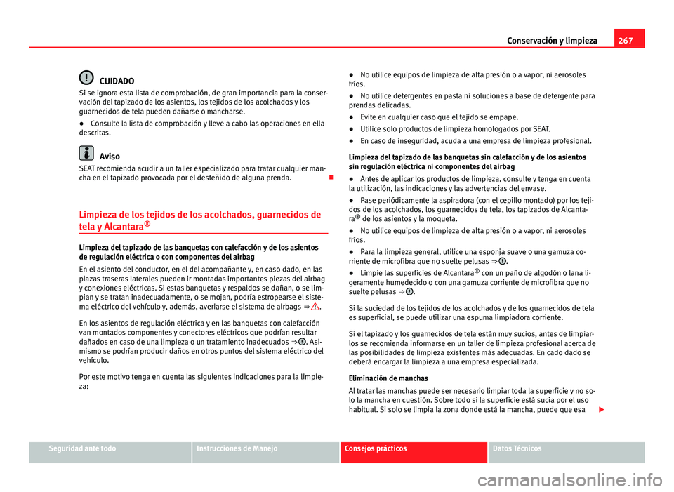 Seat Alhambra 2014 Manual del propietario (in Spanish) 267
Conservación y limpieza
CUIDADO
Si se ignora esta lista de comprobación, de gran importancia para la conser-
vación del tapizado de los asientos, los tejidos de los acolchados y los
guarnecidos Seat Alhambra 2014 Manual del propietario (in Spanish) 267
Conservación y limpieza
CUIDADO
Si se ignora esta lista de comprobación, de gran importancia para la conser-
vación del tapizado de los asientos, los tejidos de los acolchados y los
guarnecidos