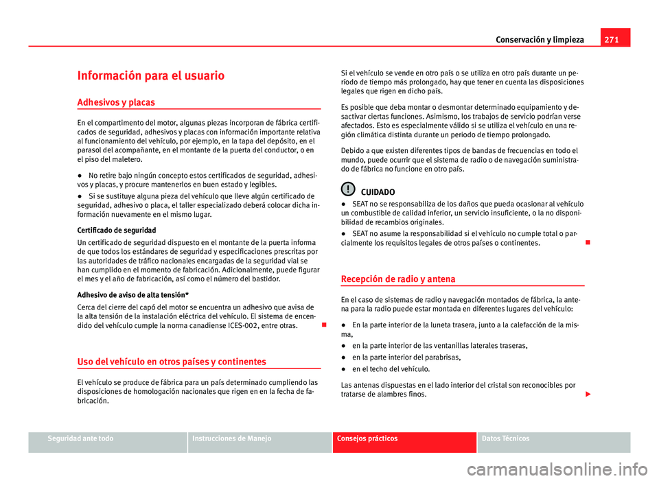 Seat Alhambra 2014  Manual del propietario (in Spanish) 271
Conservación y limpieza
Información para el usuario Adhesivos y placas
En el compartimento del motor, algunas piezas incorporan de fábrica certifi-
cados de seguridad, adhesivos y placas con in