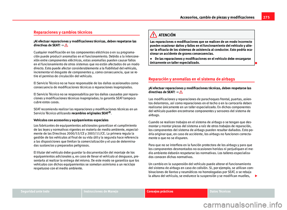 Seat Alhambra 2014  Manual del propietario (in Spanish) 275
Accesorios, cambio de piezas y modificaciones
Reparaciones y cambios técnicos
¡Al efectuar reparaciones y modificaciones técnicas, deben respetarse las
directivas de SEAT!  ⇒ 
Cualquier mod