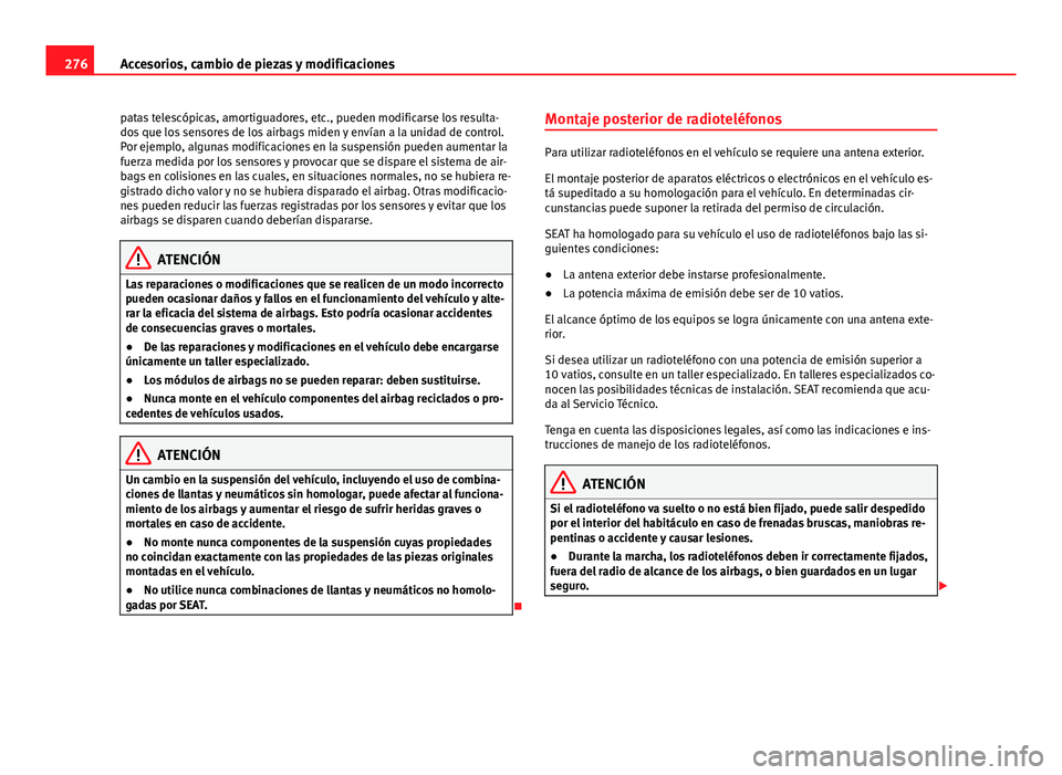 Seat Alhambra 2014  Manual del propietario (in Spanish) 276Accesorios, cambio de piezas y modificaciones
patas telescópicas, amortiguadores, etc., pueden modificarse los resulta-
dos que los sensores de los airbags miden y envían a la unidad de control.
