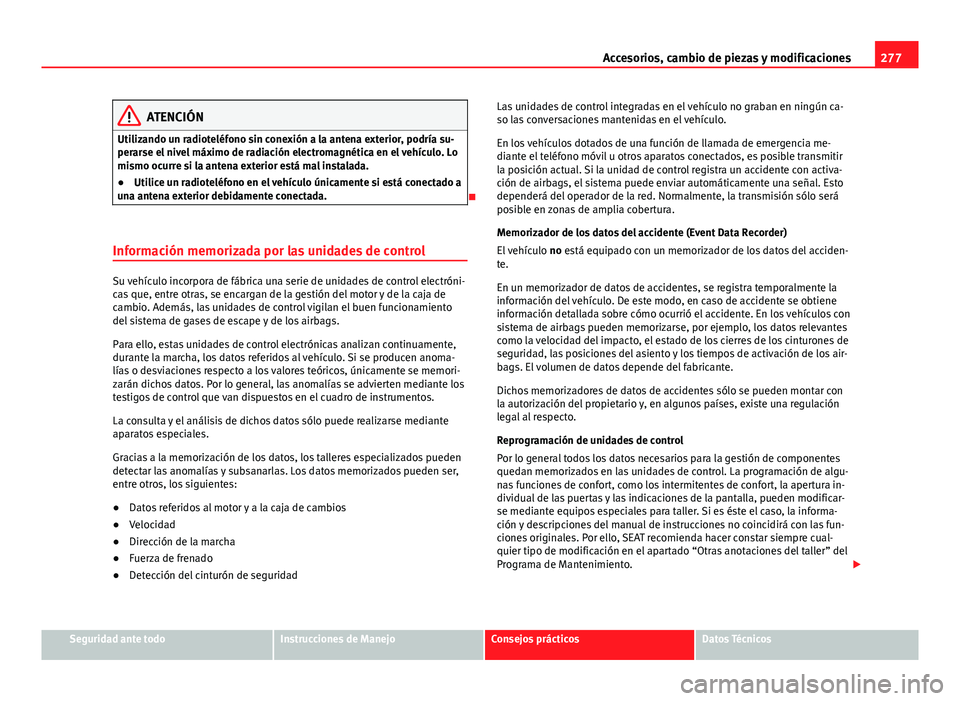 Seat Alhambra 2014  Manual del propietario (in Spanish) 277
Accesorios, cambio de piezas y modificaciones
ATENCIÓN
Utilizando un radioteléfono sin conexión a la antena exterior, podría su-
perarse el nivel máximo de radiación electromagnética en el 