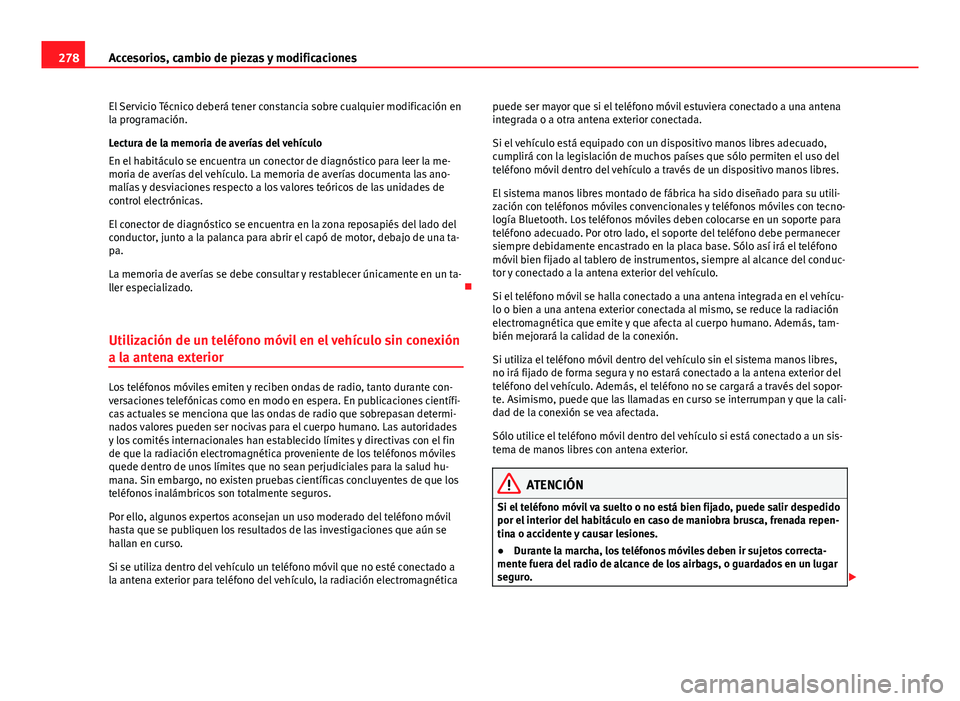 Seat Alhambra 2014  Manual del propietario (in Spanish) 278Accesorios, cambio de piezas y modificaciones
El Servicio Técnico deberá tener constancia sobre cualquier modificación en
la programación.
Lectura de la memoria de averías del vehículo
En el 