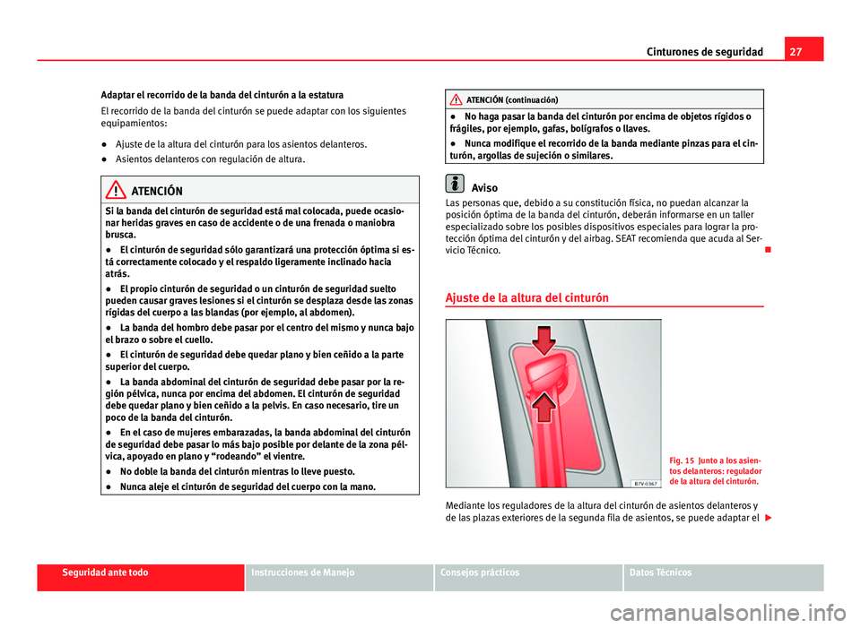 Seat Alhambra 2014  Manual del propietario (in Spanish) 27
Cinturones de seguridad
Adaptar el recorrido de la banda del cinturón a la estatura
El recorrido de la banda del cinturón se puede adaptar con los siguientes
equipamientos:
● Ajuste de la altur