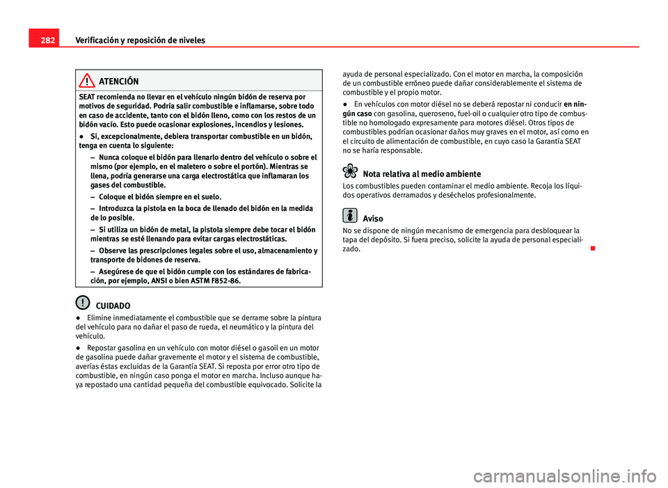 Seat Alhambra 2014  Manual del propietario (in Spanish) 282Verificación y reposición de niveles
ATENCIÓN
SEAT recomienda no llevar en el vehículo ningún bidón de reserva por
motivos de seguridad. Podría salir combustible e inflamarse, sobre todo
en  Seat Alhambra 2014  Manual del propietario (in Spanish) 282Verificación y reposición de niveles
ATENCIÓN
SEAT recomienda no llevar en el vehículo ningún bidón de reserva por
motivos de seguridad. Podría salir combustible e inflamarse, sobre todo
en