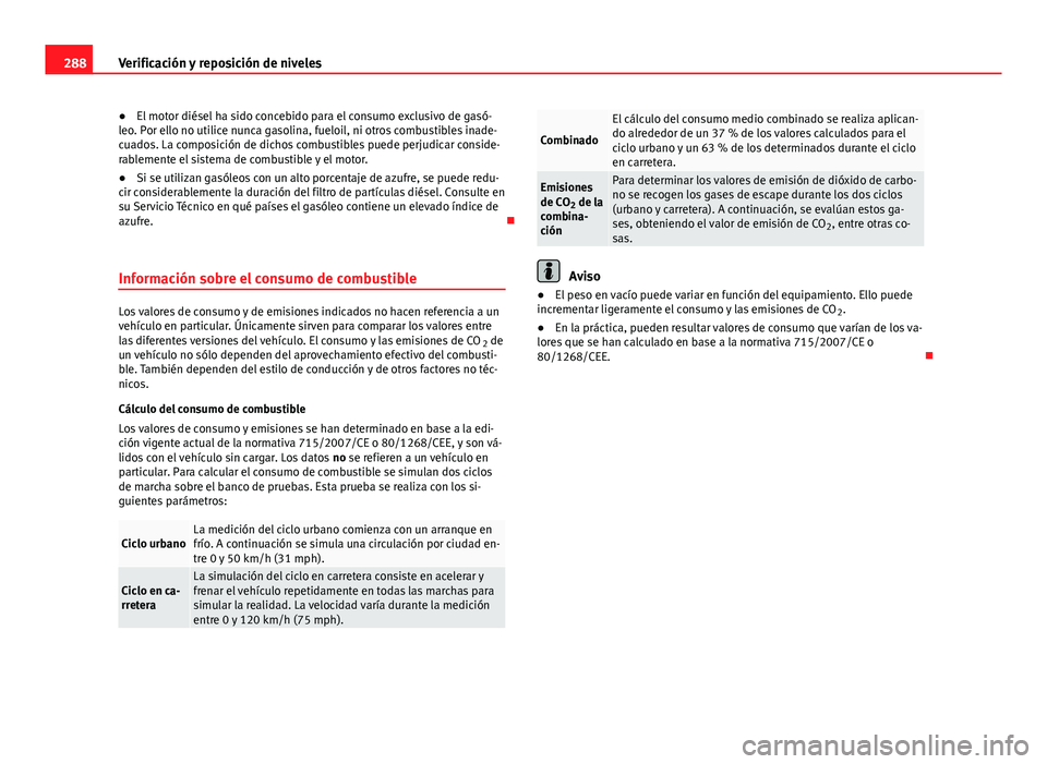 Seat Alhambra 2014  Manual del propietario (in Spanish) 288Verificación y reposición de niveles
● El motor diésel ha sido concebido para el consumo exclusivo de gasó-
leo. Por ello no utilice nunca gasolina, fueloil, ni otros combustibles inade-
cuad Seat Alhambra 2014  Manual del propietario (in Spanish) 288Verificación y reposición de niveles
● El motor diésel ha sido concebido para el consumo exclusivo de gasó-
leo. Por ello no utilice nunca gasolina, fueloil, ni otros combustibles inade-
cuad