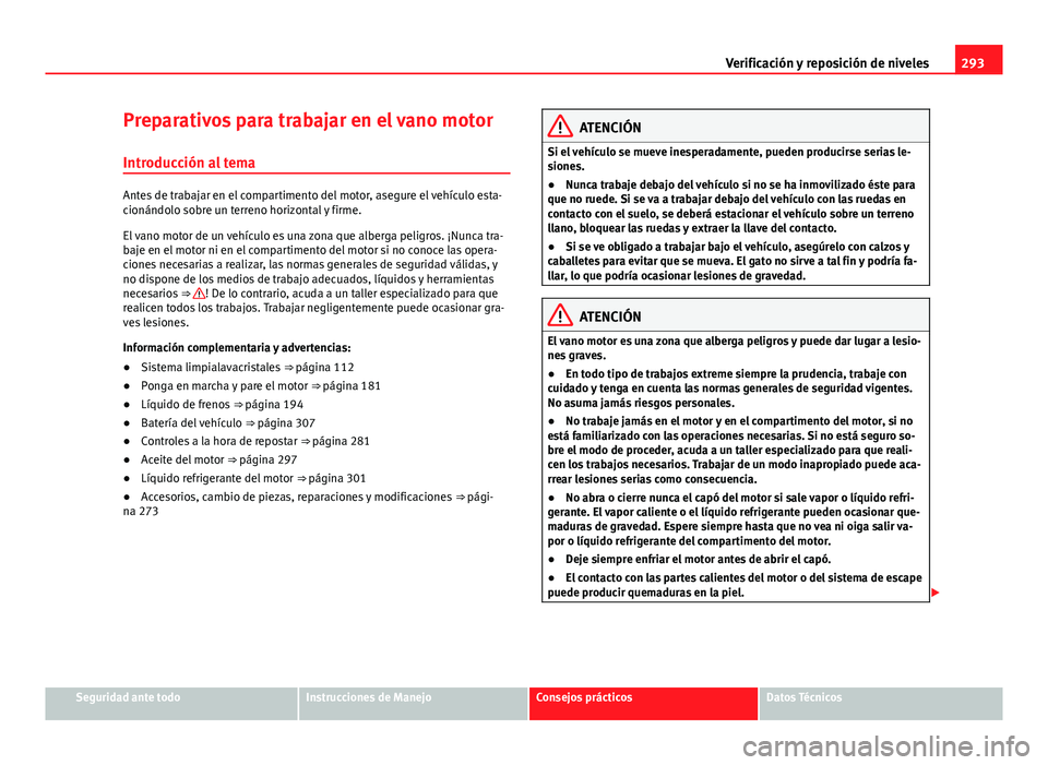 Seat Alhambra 2014 Manual del propietario (in Spanish) 293
Verificación y reposición de niveles
Preparativos para trabajar en el vano motor
Introducción al tema
Antes de trabajar en el compartimento del motor, asegure el vehículo esta-
cionándolo sob Seat Alhambra 2014 Manual del propietario (in Spanish) 293
Verificación y reposición de niveles
Preparativos para trabajar en el vano motor
Introducción al tema
Antes de trabajar en el compartimento del motor, asegure el vehículo esta-
cionándolo sob