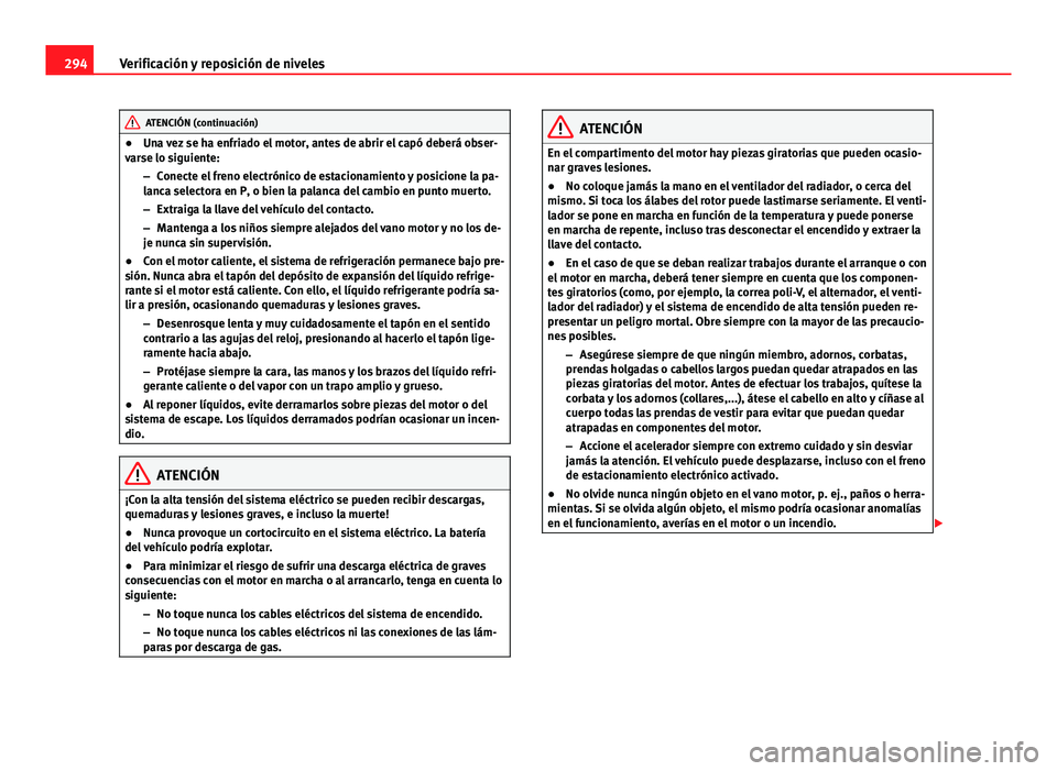 Seat Alhambra 2014 Manual del propietario (in Spanish) 294Verificación y reposición de niveles
ATENCIÓN (continuación)
● Una vez se ha enfriado el motor, antes de abrir el capó deberá obser-
varse lo siguiente:
–Conecte el freno electrónico de Seat Alhambra 2014 Manual del propietario (in Spanish) 294Verificación y reposición de niveles
ATENCIÓN (continuación)
● Una vez se ha enfriado el motor, antes de abrir el capó deberá obser-
varse lo siguiente:
–Conecte el freno electrónico de