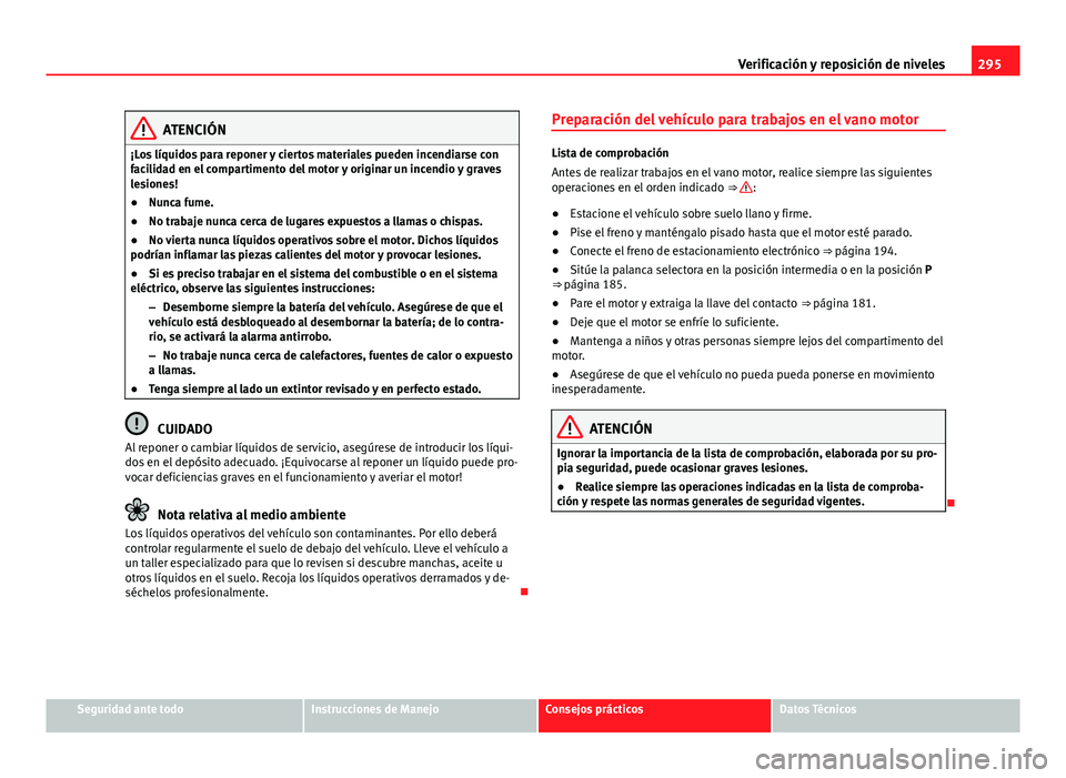 Seat Alhambra 2014 Manual del propietario (in Spanish) 295
Verificación y reposición de niveles
ATENCIÓN
¡Los líquidos para reponer y ciertos materiales pueden incendiarse con
facilidad en el compartimento del motor y originar un incendio y graves
le Seat Alhambra 2014 Manual del propietario (in Spanish) 295
Verificación y reposición de niveles
ATENCIÓN
¡Los líquidos para reponer y ciertos materiales pueden incendiarse con
facilidad en el compartimento del motor y originar un incendio y graves
le