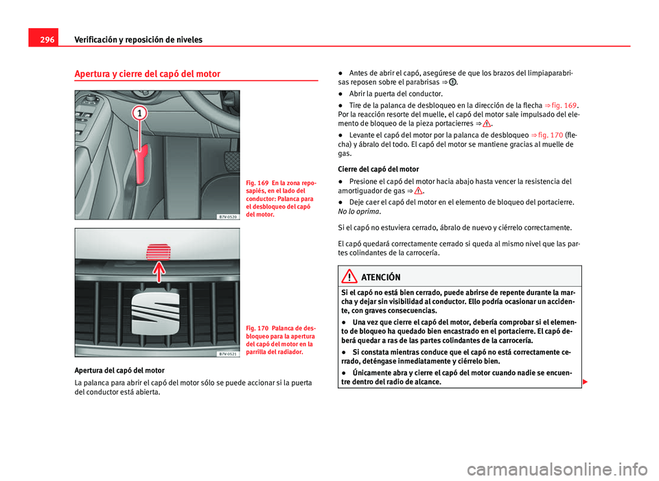 Seat Alhambra 2014 Manual del propietario (in Spanish) 296Verificación y reposición de niveles
Apertura y cierre del capó del motor
Fig. 169 En la zona repo-
sapiés, en el lado del
conductor: Palanca para
el desbloqueo del capó
del motor.
Fig. 170 Pa Seat Alhambra 2014 Manual del propietario (in Spanish) 296Verificación y reposición de niveles
Apertura y cierre del capó del motor
Fig. 169 En la zona repo-
sapiés, en el lado del
conductor: Palanca para
el desbloqueo del capó
del motor.
Fig. 170 Pa