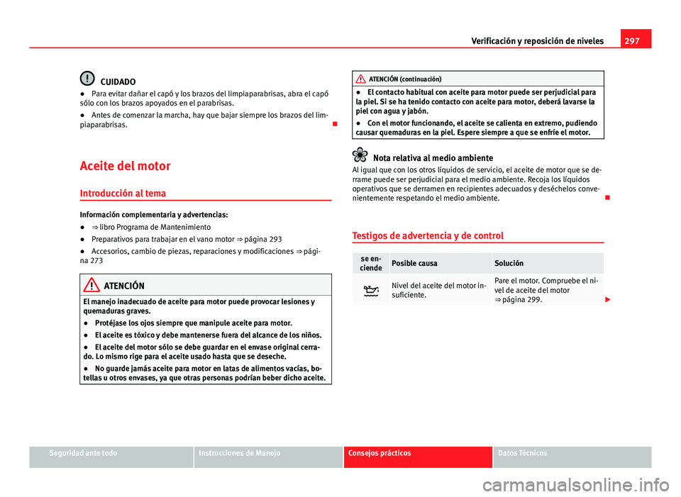 Seat Alhambra 2014 Manual del propietario (in Spanish) 297
Verificación y reposición de niveles
CUIDADO
● Para evitar dañar el capó y los brazos del limpiaparabrisas, abra el capó
sólo con los brazos apoyados en el parabrisas.
● Antes de comenza Seat Alhambra 2014 Manual del propietario (in Spanish) 297
Verificación y reposición de niveles
CUIDADO
● Para evitar dañar el capó y los brazos del limpiaparabrisas, abra el capó
sólo con los brazos apoyados en el parabrisas.
● Antes de comenza