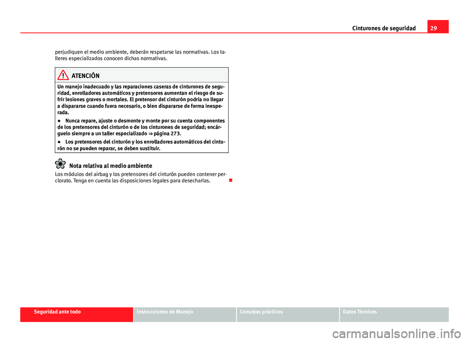 Seat Alhambra 2014  Manual del propietario (in Spanish) 29
Cinturones de seguridad
perjudiquen el medio ambiente, deberán respetarse las normativas. Los ta-
lleres especializados conocen dichas normativas.
ATENCIÓN
Un manejo inadecuado y las reparaciones