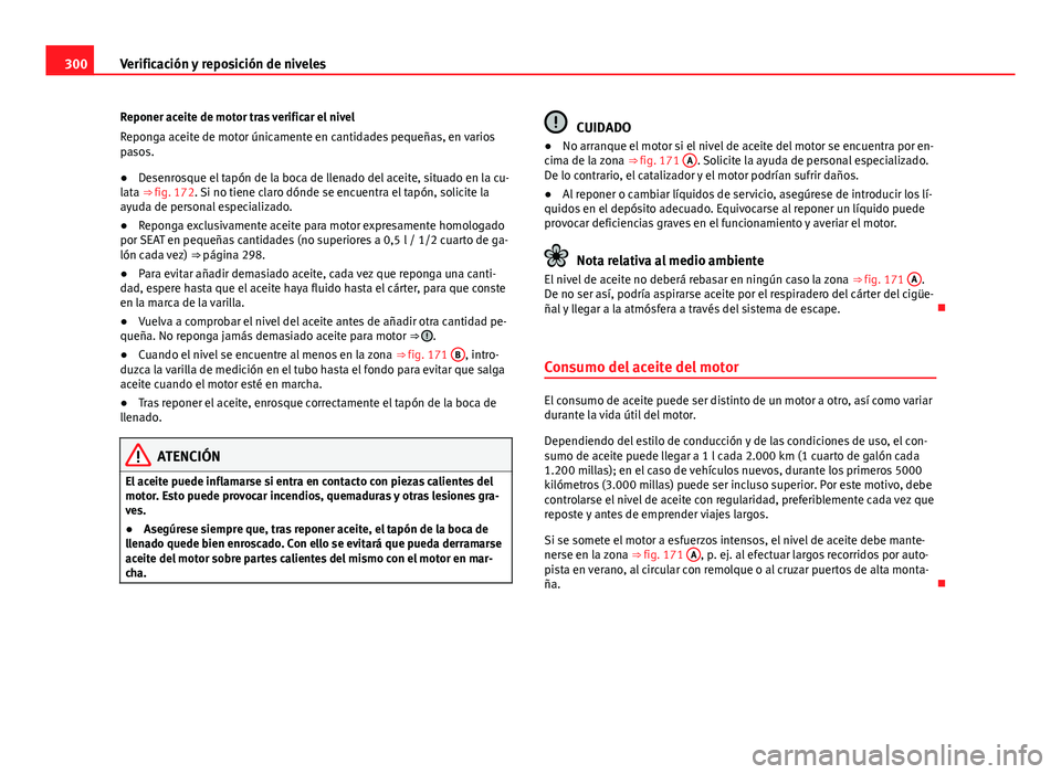 Seat Alhambra 2014 Manual del propietario (in Spanish) 300Verificación y reposición de niveles
Reponer aceite de motor tras verificar el nivel
Reponga aceite de motor únicamente en cantidades pequeñas, en varios
pasos.
● Desenrosque el tapón de la Seat Alhambra 2014 Manual del propietario (in Spanish) 300Verificación y reposición de niveles
Reponer aceite de motor tras verificar el nivel
Reponga aceite de motor únicamente en cantidades pequeñas, en varios
pasos.
● Desenrosque el tapón de la