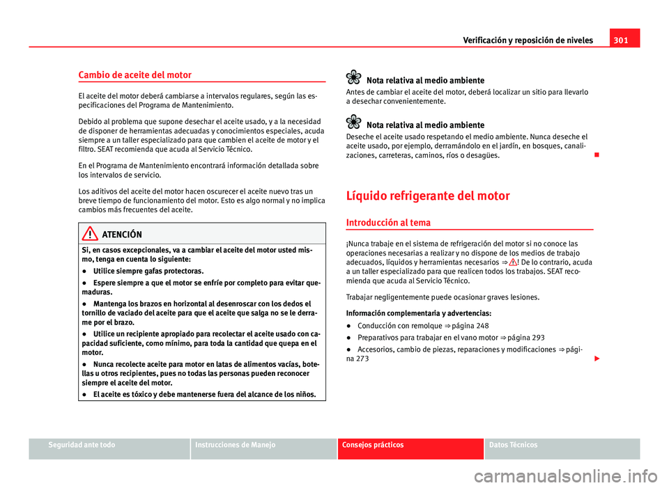Seat Alhambra 2014 Manual del propietario (in Spanish) 301
Verificación y reposición de niveles
Cambio de aceite del motor
El aceite del motor deberá cambiarse a intervalos regulares, según las es-
pecificaciones del Programa de Mantenimiento.
Debido Seat Alhambra 2014 Manual del propietario (in Spanish) 301
Verificación y reposición de niveles
Cambio de aceite del motor
El aceite del motor deberá cambiarse a intervalos regulares, según las es-
pecificaciones del Programa de Mantenimiento.
Debido