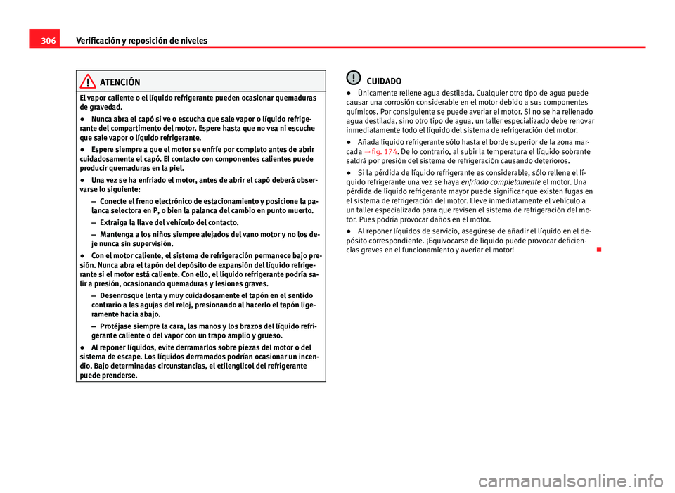 Seat Alhambra 2014 Manual del propietario (in Spanish) 306Verificación y reposición de niveles
ATENCIÓN
El vapor caliente o el líquido refrigerante pueden ocasionar quemaduras
de gravedad.
● Nunca abra el capó si ve o escucha que sale vapor o líqu Seat Alhambra 2014 Manual del propietario (in Spanish) 306Verificación y reposición de niveles
ATENCIÓN
El vapor caliente o el líquido refrigerante pueden ocasionar quemaduras
de gravedad.
● Nunca abra el capó si ve o escucha que sale vapor o líqu