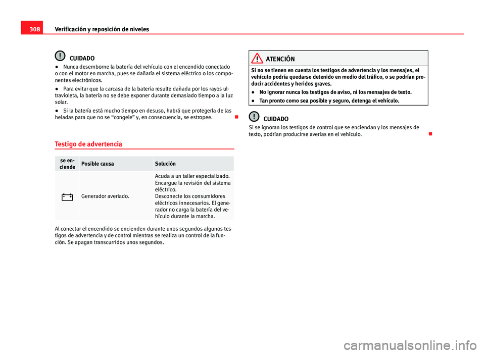 Seat Alhambra 2014 Manual del propietario (in Spanish) 308Verificación y reposición de niveles
CUIDADO
● Nunca desemborne la batería del vehículo con el encendido conectado
o con el motor en marcha, pues se dañaría el sistema eléctrico o los comp Seat Alhambra 2014 Manual del propietario (in Spanish) 308Verificación y reposición de niveles
CUIDADO
● Nunca desemborne la batería del vehículo con el encendido conectado
o con el motor en marcha, pues se dañaría el sistema eléctrico o los comp